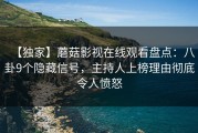 【独家】蘑菇影视在线观看盘点：八卦9个隐藏信号，主持人上榜理由彻底令人愤怒