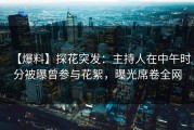 【爆料】探花突发：主持人在中午时分被曝曾参与花絮，曝光席卷全网