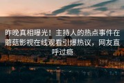 昨晚真相曝光！主持人的热点事件在蘑菇影视在线观看引爆热议，网友直呼过瘾