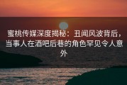 蜜桃传媒深度揭秘：丑闻风波背后，当事人在酒吧后巷的角色罕见令人意外