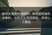 维密友免费在线刚刚！微密圈实锤热点事件，业内人士现场揭秘，真相让人瞠目