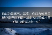 你以为是运气，其实：你以为91网页版只是界面不同？其实入口理解才是关键（细节决定一切）