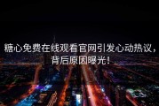糖心免费在线观看官网引发心动热议，背后原因曝光！