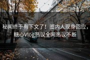 秘闻终于有下文了！圈内人现身回应，糖心Vlog热议全网热议不断