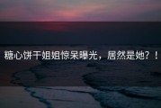 糖心饼干姐姐惊呆曝光，居然是她？！