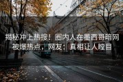 揭秘冲上热搜！圈内人在墨西哥暗网被爆热点，网友：真相让人瞠目