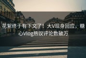 花絮终于有下文了！大V现身回应，糖心Vlog热议评论数破万