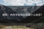 爆笑！冉冉学姐背后隐藏什么秘密？