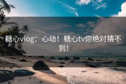 糖心vlog：心动！糖心tv你绝对猜不到！