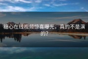 糖心在线视频惊喜曝光，真的不是演的？