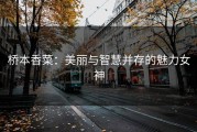 桥本香菜：美丽与智慧并存的魅力女神
