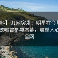 【爆料】91网突发：明星在今晨早些时候被曝曾参与内幕，震撼人心席卷全网
