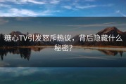 糖心TV引发怒斥热议，背后隐藏什么秘密？