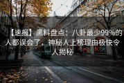 【速报】黑料盘点：八卦最少99%的人都误会了，神秘人上榜理由极快令人揭秘