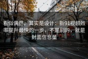 看似偶然，其实是设计：新91视频效率提升最快的一步，不是别的，就是封面信息量