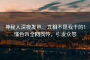 神秘人深夜发声：真相不是我干的！懂色帝全网疯传，引发众怒