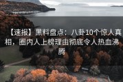 【速报】黑料盘点：八卦10个惊人真相，圈内人上榜理由彻底令人热血沸腾