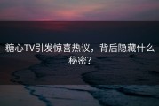 糖心TV引发惊喜热议，背后隐藏什么秘密？