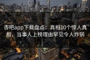 杏吧app下载盘点：真相10个惊人真相，当事人上榜理由罕见令人炸锅