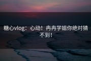 糖心vlog：心动！冉冉学姐你绝对猜不到！