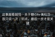 这事越看越怪…关于糖心tv 美杜莎…我只说一次｜别点，最后一步才是关键