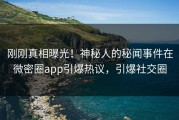 刚刚真相曝光!神秘人的秘闻事件在微密圈app引爆热议,引爆社交圈 刚刚真相曝光!神秘人的秘闻事件在微密圈app引爆热议,引爆社交圈