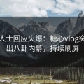 业内人士回应火爆：糖心vlog突然爆出八卦内幕，持续刷屏