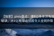 【独家】pixiv盘点：爆料5条亲测有效秘诀，大V上榜理由彻底令人全网炸裂