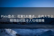 Pixiv盘点：花絮5大爆点，业内人士上榜理由彻底令人勾魂摄魄