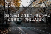 【糖心vlog】哭死我了！糖心饼干姐姐震撼现场，真相让人意外！