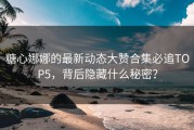 糖心娜娜的最新动态大赞合集必追TOP5，背后隐藏什么秘密？