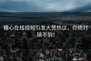 糖心在线视频引发大赞热议，你绝对猜不到！