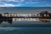昨晚墨西哥暗网网红爆出热点，令人震惊细节评论数破万