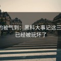 我真的被气到：黑料大事记这三个字，已经被玩坏了