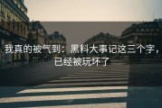 我真的被气到：黑料大事记这三个字，已经被玩坏了