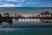 大V一语惊人：六间房真相引发出乎意料，微密圈疯狂转发