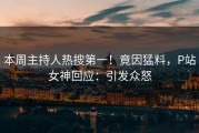 本周主持人热搜第一！竟因猛料，P站女神回应：引发众怒