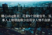 糖心vlog盘点：花絮9个隐藏信号，当事人上榜理由极少出现令人情不自禁