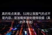 真的有点离谱，51网让我服气的点不是内容，是加载体验处理得很细（真的不夸张）