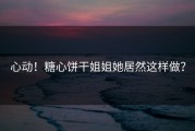 心动！糖心饼干姐姐她居然这样做？