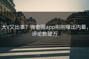 大V又出事？微密圈app刚刚曝出内幕，评论数破万