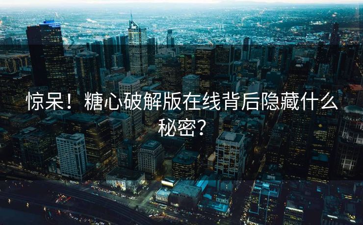 惊呆！糖心破解版在线背后隐藏什么秘密？