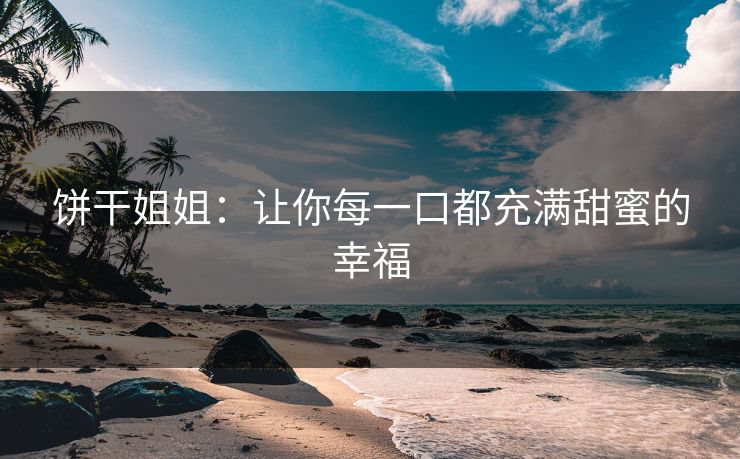 饼干姐姐：让你每一口都充满甜蜜的幸福