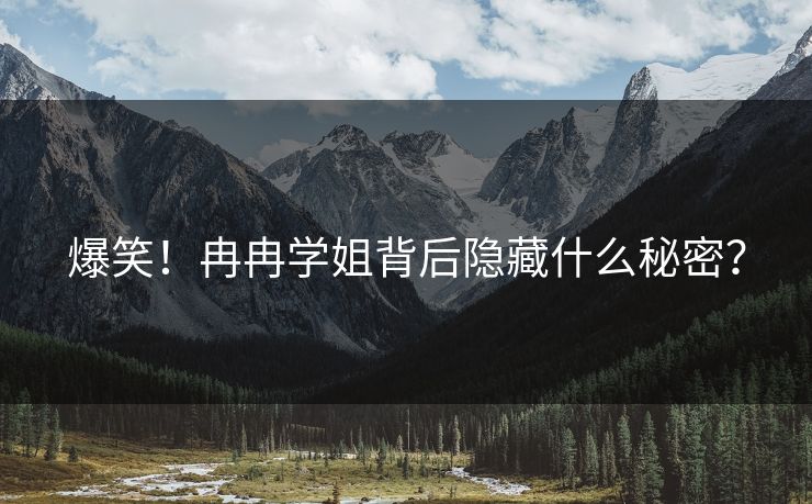 爆笑！冉冉学姐背后隐藏什么秘密？