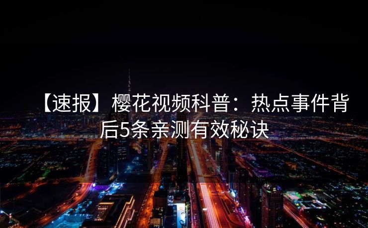 【速报】樱花视频科普：热点事件背后5条亲测有效秘诀