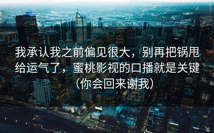 我承认我之前偏见很大,别再把锅甩给运气了,蜜桃影视的口播就是关键(你会回来谢我) 我承认我之前偏见很大,别再把锅甩给运气了,蜜桃影视的口播就是关键(你会回来谢我)